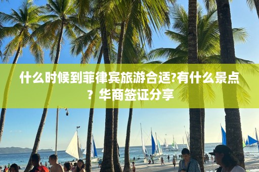 什么时候到菲律宾旅游合适?有什么景点？华商签证分享