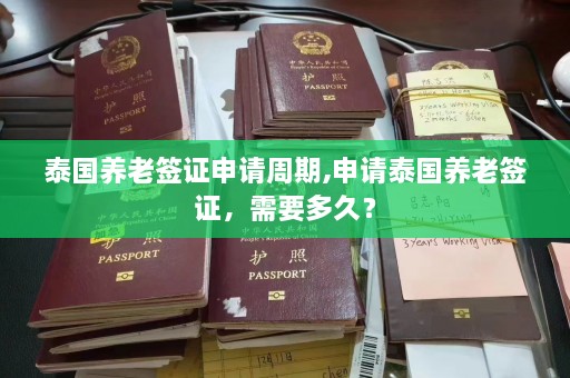 泰国养老签证申请周期,申请泰国养老签证，需要多久？  第1张