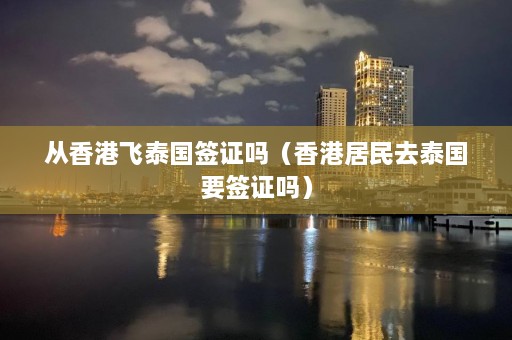 从香港飞泰国签证吗（香港居民去泰国要签证吗）