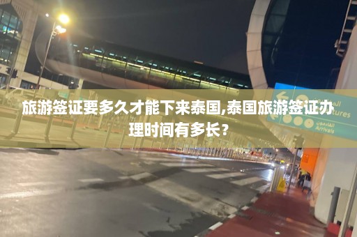 旅游签证要多久才能下来泰国,泰国旅游签证办理时间有多长？