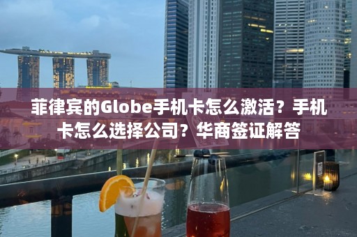 菲律宾的Globe手机卡怎么激活？手机卡怎么选择公司？华商签证解答