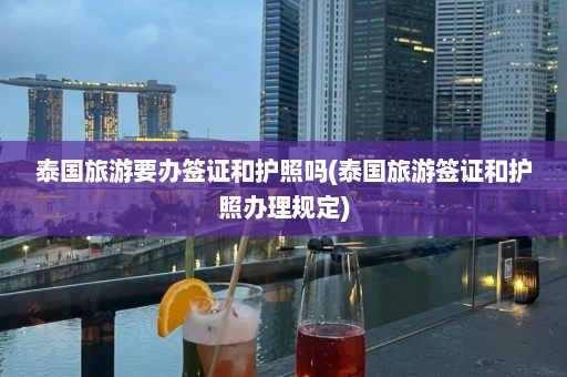 泰国旅游要办签证和护照吗(泰国旅游签证和护照办理规定)