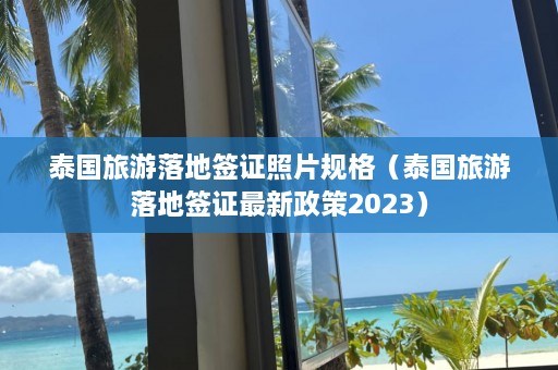 泰国旅游落地签证照片规格（泰国旅游落地签证最新政策2023）  第1张