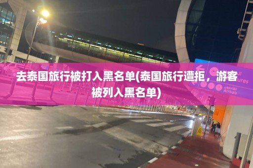 去泰国旅行被打入黑名单(泰国旅行遭拒，游客被列入黑名单)