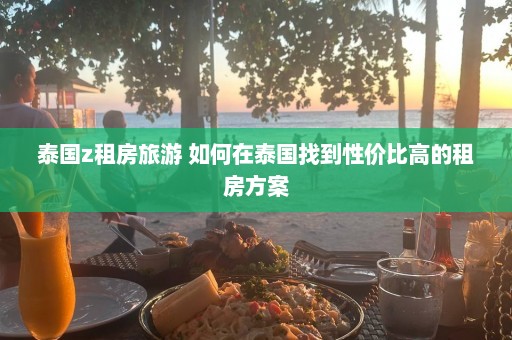 泰国z租房旅游 如何在泰国找到性价比高的租房方案