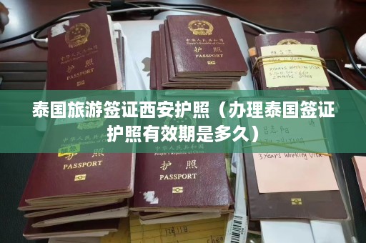 泰国旅游签证西安护照（办理泰国签证护照有效期是多久）