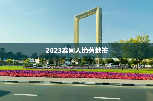 2023泰国入境落地签