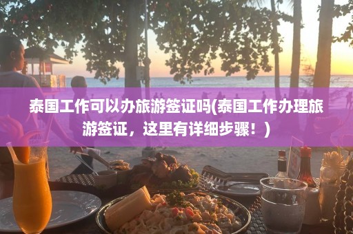 泰国工作可以办旅游签证吗(泰国工作办理旅游签证，这里有详细步骤！)