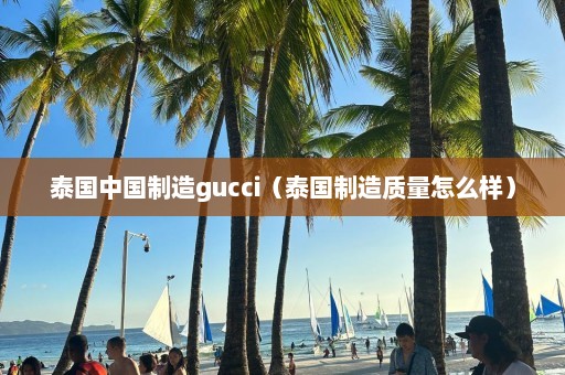 泰国中国制造gucci（泰国制造质量怎么样）