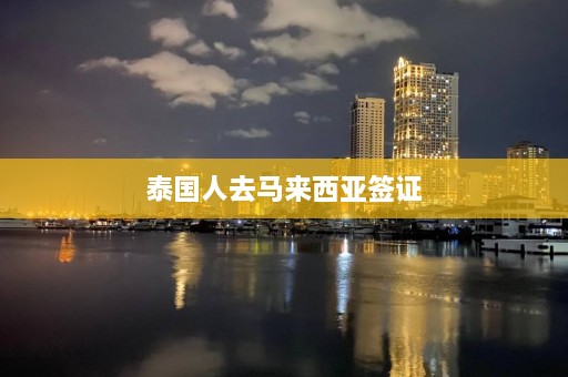 泰国人去马来西亚签证  第1张