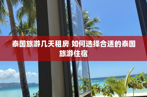 泰国旅游几天租房 如何选择合适的泰国旅游住宿