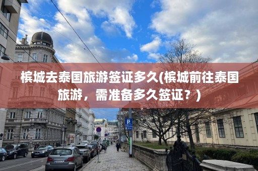 槟城去泰国旅游签证多久(槟城前往泰国旅游，需准备多久签证？)  第1张