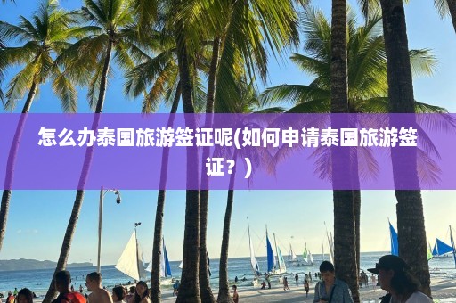 怎么办泰国旅游签证呢(如何申请泰国旅游签证？)