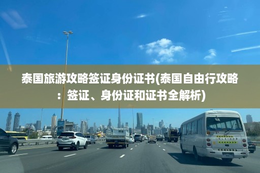 泰国旅游攻略签证身份证书(泰国自由行攻略：签证、身份证和证书全解析)