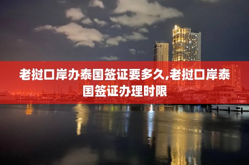 老挝口岸办泰国签证要多久,老挝口岸泰国签证办理时限  第1张