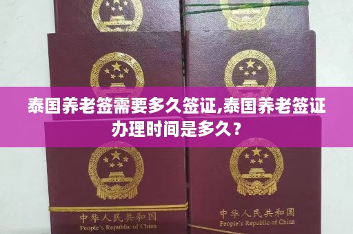 泰国养老签需要多久签证,泰国养老签证办理时间是多久？  第1张