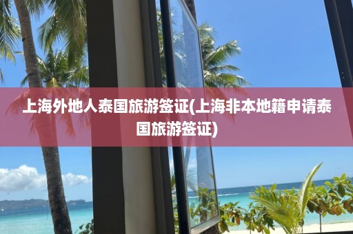 上海外地人泰国旅游签证(上海非本地籍申请泰国旅游签证)