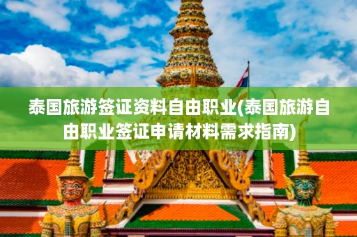 泰国旅游签证资料自由职业(泰国旅游自由职业签证申请材料需求指南)