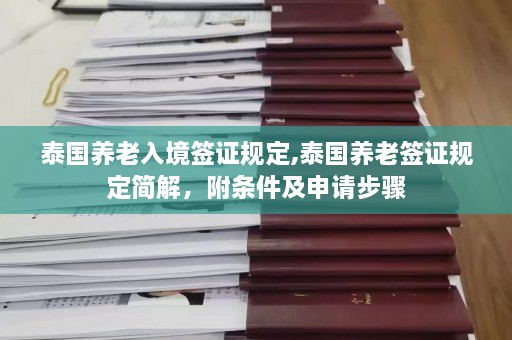 泰国养老入境签证规定,泰国养老签证规定简解，附条件及申请步骤  第1张