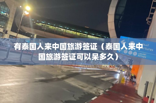 有泰国人来中国旅游签证（泰国人来中国旅游签证可以呆多久）