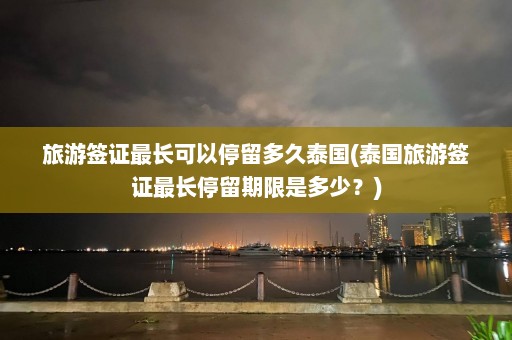 旅游签证最长可以停留多久泰国(泰国旅游签证最长停留期限是多少？)