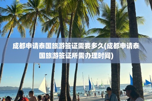 成都申请泰国旅游签证需要多久(成都申请泰国旅游签证所需办理时间)