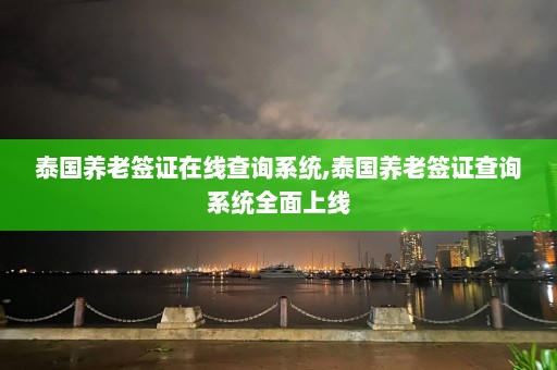 泰国养老签证在线查询系统,泰国养老签证查询系统全面上线