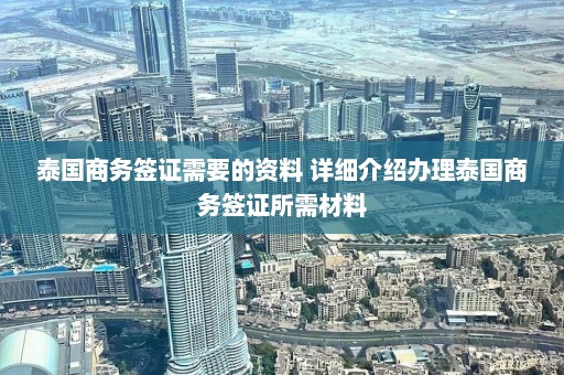 泰国商务签证需要的资料 详细介绍办理泰国商务签证所需材料