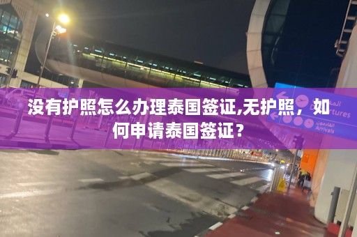 没有护照怎么办理泰国签证,无护照，如何申请泰国签证？