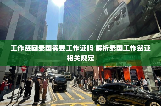 工作签回泰国需要工作证吗 解析泰国工作签证相关规定