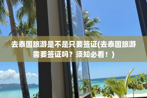 去泰国旅游是不是只要签证(去泰国旅游需要签证吗？须知必看！)  第1张