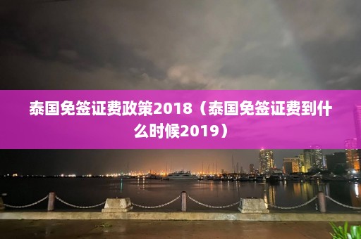 泰国免签证费政策2018（泰国免签证费到什么时候2019）