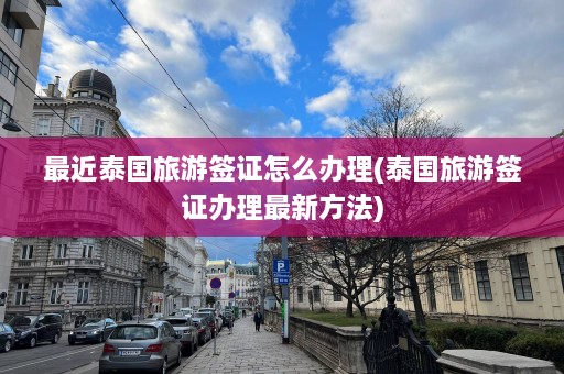 最近泰国旅游签证怎么办理(泰国旅游签证办理最新方法)  第1张