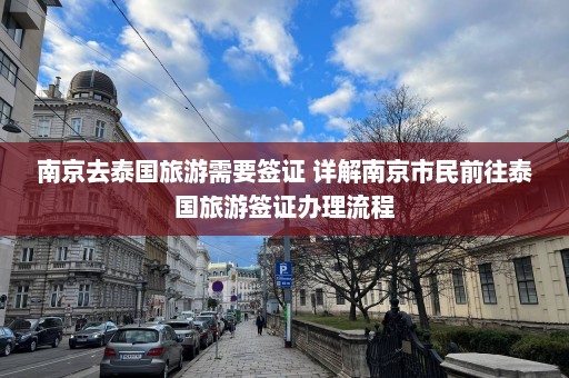 南京去泰国旅游需要签证 详解南京市民前往泰国旅游签证办理流程