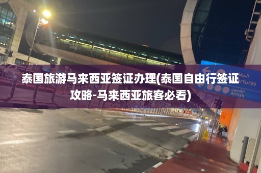 泰国旅游马来西亚签证办理(泰国自由行签证攻略-马来西亚旅客必看)