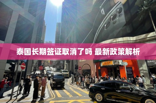 泰国长期签证取消了吗 最新政策解析  第1张