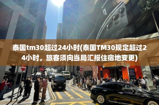 泰国tm30超过24小时(泰国TM30规定超过24小时，旅客须向当局汇报住宿地变更)