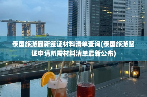 泰国旅游最新签证材料清单查询(泰国旅游签证申请所需材料清单最新公布)