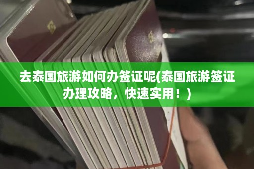 去泰国旅游如何办签证呢(泰国旅游签证办理攻略，快速实用！)  第1张