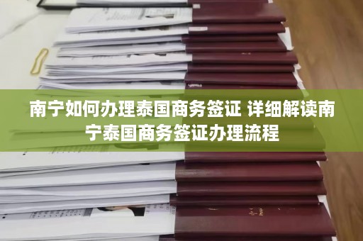 南宁如何办理泰国商务签证 详细解读南宁泰国商务签证办理流程