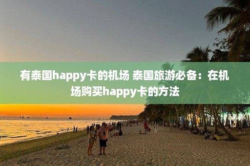 有泰国happy卡的机场 泰国旅游必备：在机场购买happy卡的方法