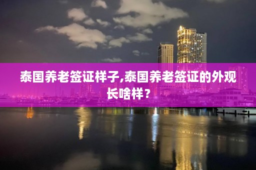 泰国养老签证样子,泰国养老签证的外观长啥样？