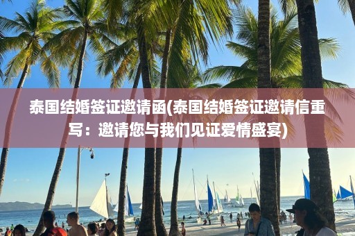 泰国结婚签证邀请函(泰国结婚签证邀请信重写：邀请您与我们见证爱情盛宴)