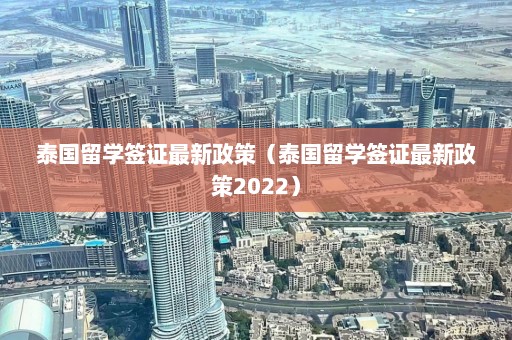 泰国留学签证最新政策（泰国留学签证最新政策2022）