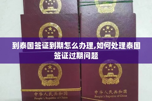 到泰国签证到期怎么办理,如何处理泰国签证过期问题  第1张