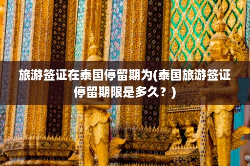 旅游签证在泰国停留期为(泰国旅游签证停留期限是多久？)  第1张