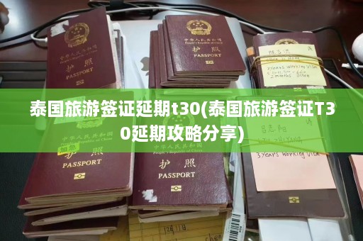 泰国旅游签证延期t30(泰国旅游签证T30延期攻略分享)