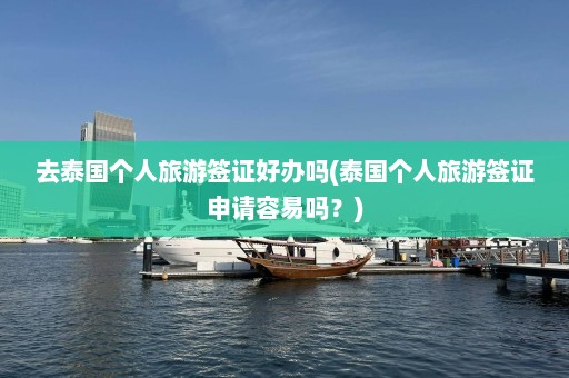 去泰国个人旅游签证好办吗(泰国个人旅游签证申请容易吗？)