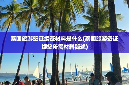 泰国旅游签证续签材料是什么(泰国旅游签证续签所需材料简述)