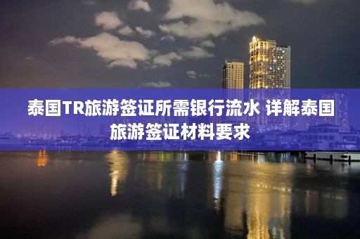 泰国TR旅游签证所需银行流水 详解泰国旅游签证材料要求